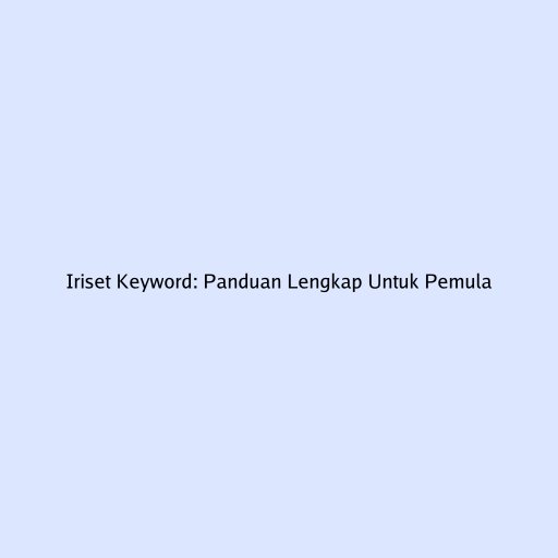 Iriset Keyword: Panduan Lengkap Untuk Pemula