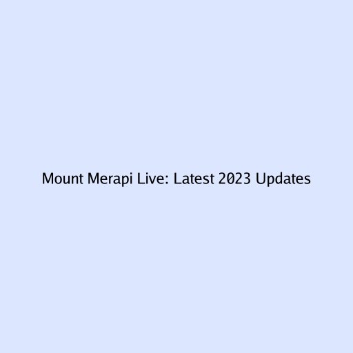 Mount Merapi Live: Latest 2023 Updates